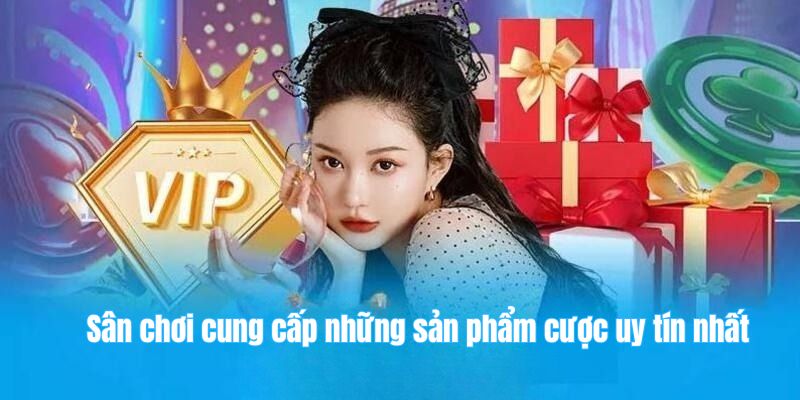 Sân chơi cung cấp những sản phẩm cược uy tín nhất